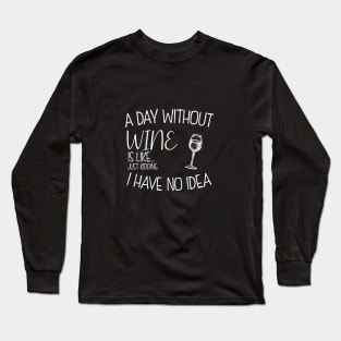 a day without wine is .. just kidding i have no idea . Long Sleeve T-Shirt